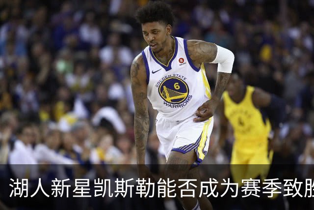 湖人新星凯斯勒能否成为赛季致胜关键？